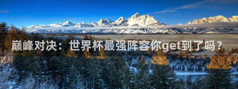 世界杯对阵表：巅峰对决：世界杯最强阵容你get到了吗？
