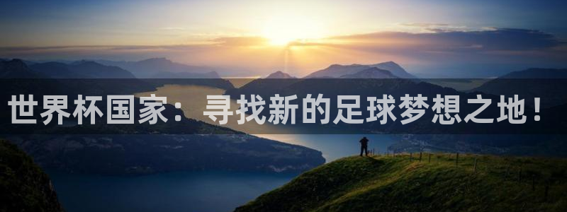 世界杯预选赛赛程表：世界杯国家：寻找新的足球梦想之地！