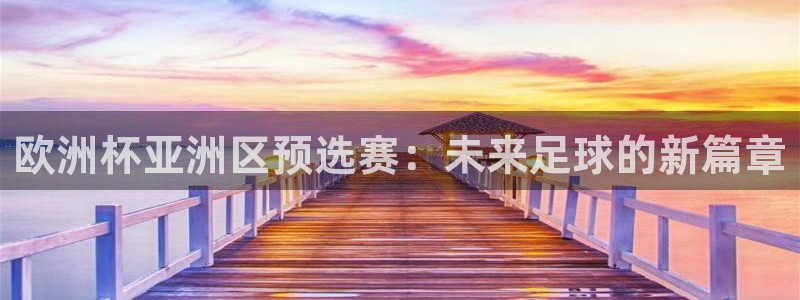 2026世界杯官网：欧洲杯亚洲区预选赛：未来足球的新篇章