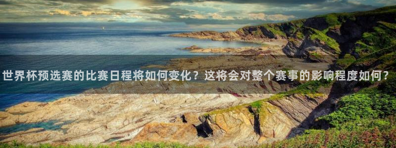 世界杯 直播：世界杯预选赛的比赛日程将如何变化？这将会对整个赛事的影响程度如何？